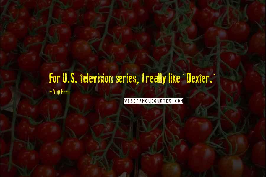 Yuji Horii Quotes: For U.S. television series, I really like 'Dexter.'