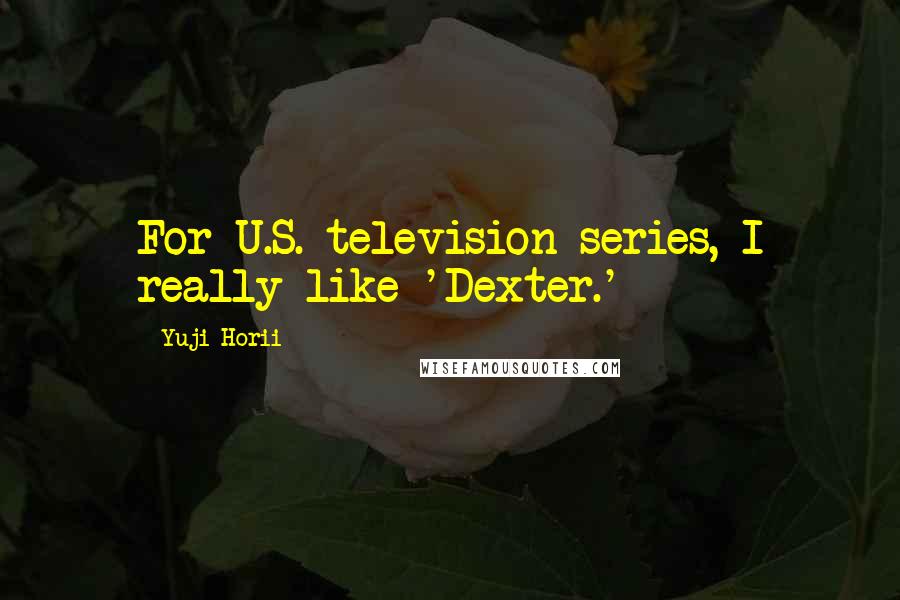 Yuji Horii Quotes: For U.S. television series, I really like 'Dexter.'