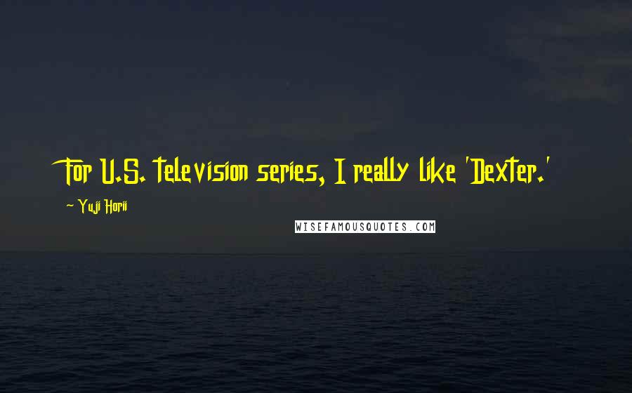 Yuji Horii Quotes: For U.S. television series, I really like 'Dexter.'