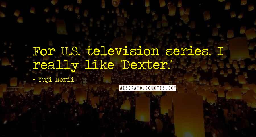 Yuji Horii Quotes: For U.S. television series, I really like 'Dexter.'