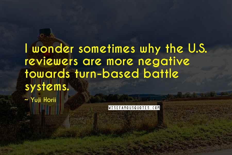 Yuji Horii Quotes: I wonder sometimes why the U.S. reviewers are more negative towards turn-based battle systems.