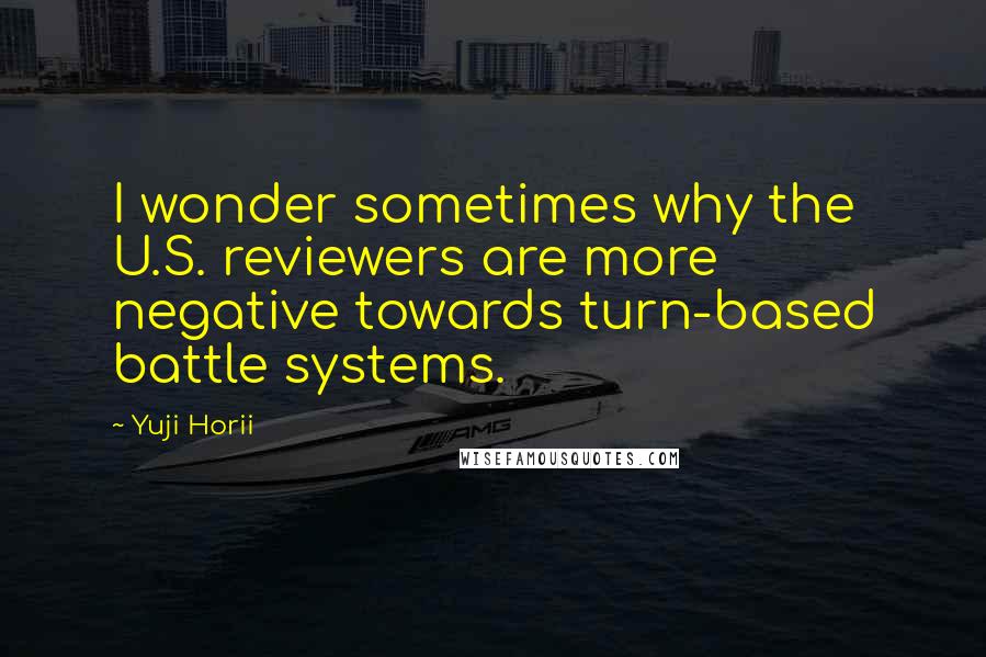 Yuji Horii Quotes: I wonder sometimes why the U.S. reviewers are more negative towards turn-based battle systems.