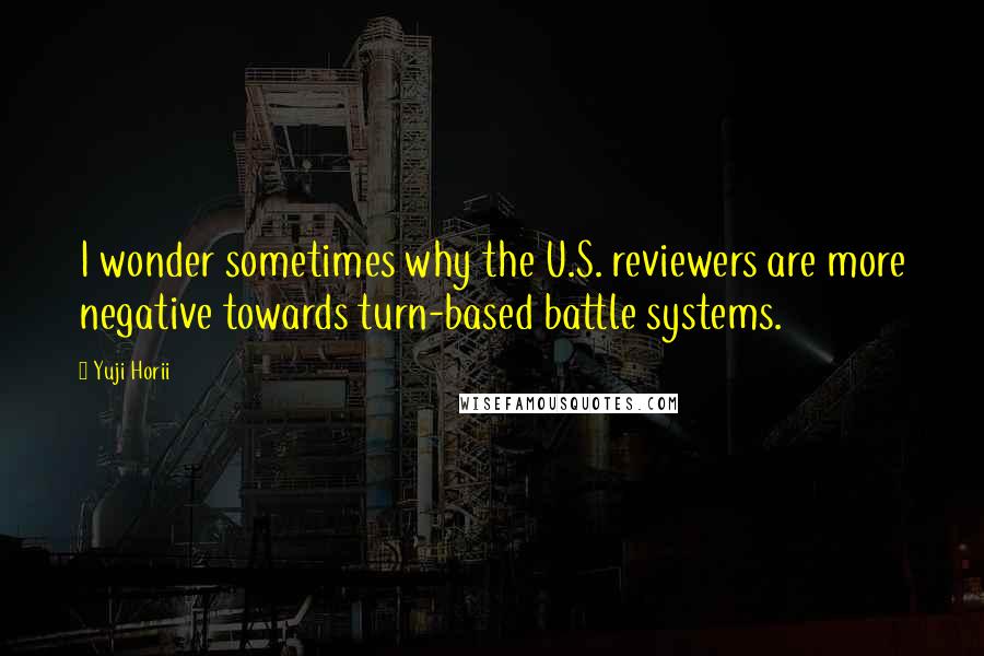 Yuji Horii Quotes: I wonder sometimes why the U.S. reviewers are more negative towards turn-based battle systems.