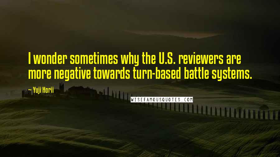 Yuji Horii Quotes: I wonder sometimes why the U.S. reviewers are more negative towards turn-based battle systems.