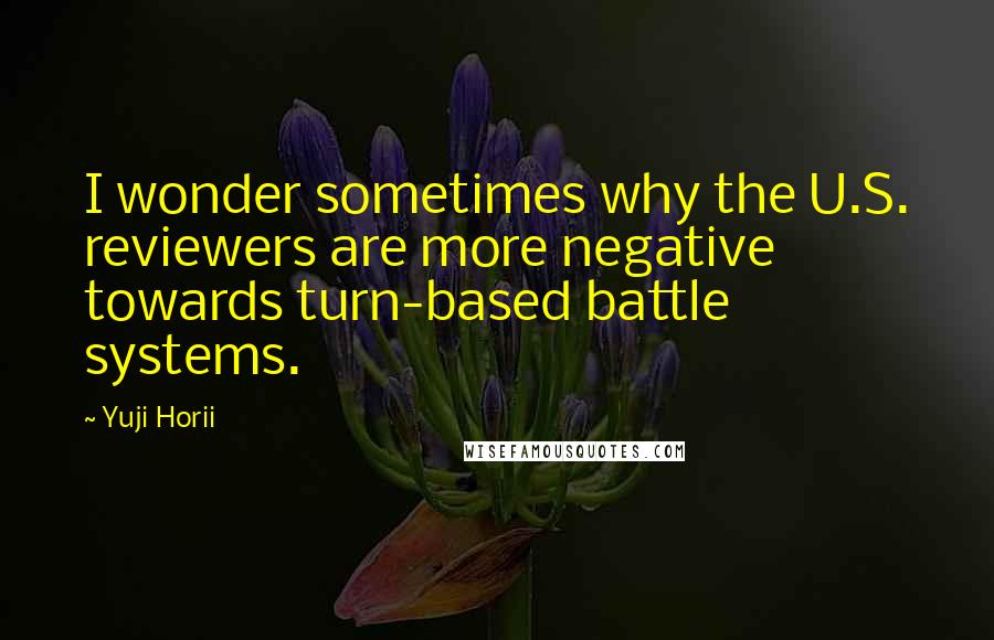 Yuji Horii Quotes: I wonder sometimes why the U.S. reviewers are more negative towards turn-based battle systems.