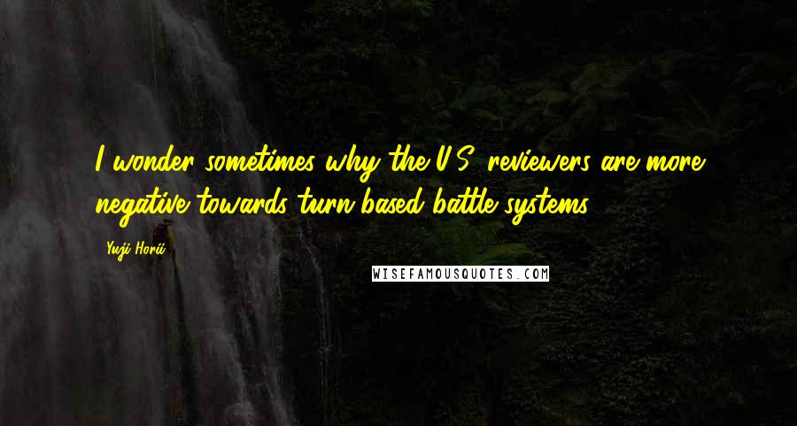 Yuji Horii Quotes: I wonder sometimes why the U.S. reviewers are more negative towards turn-based battle systems.