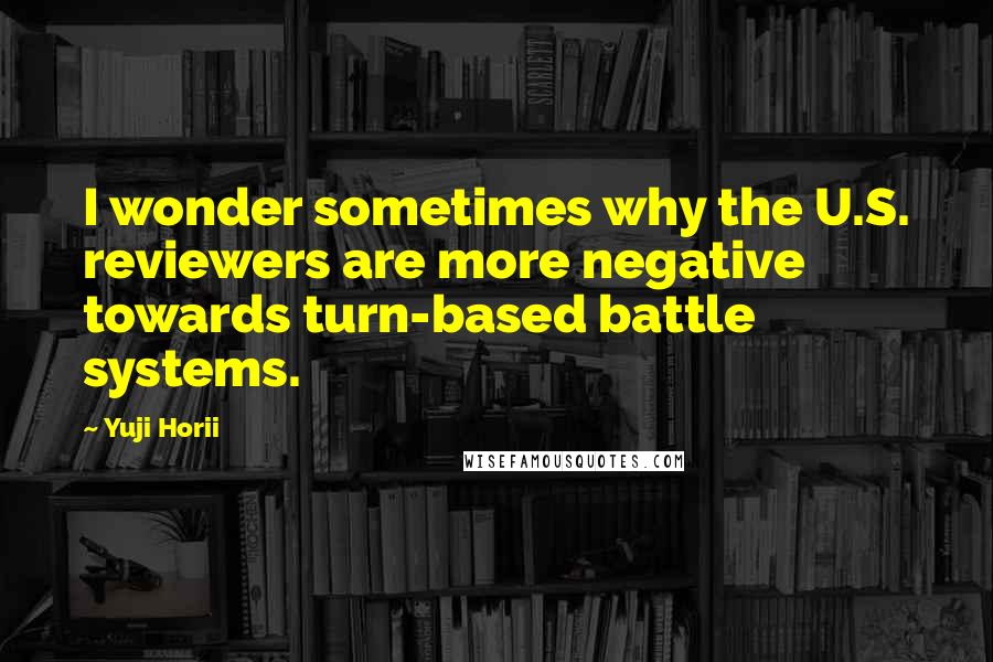 Yuji Horii Quotes: I wonder sometimes why the U.S. reviewers are more negative towards turn-based battle systems.