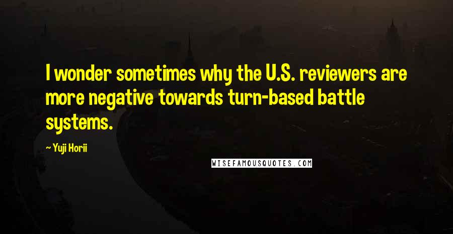 Yuji Horii Quotes: I wonder sometimes why the U.S. reviewers are more negative towards turn-based battle systems.