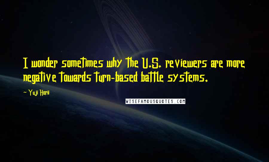 Yuji Horii Quotes: I wonder sometimes why the U.S. reviewers are more negative towards turn-based battle systems.