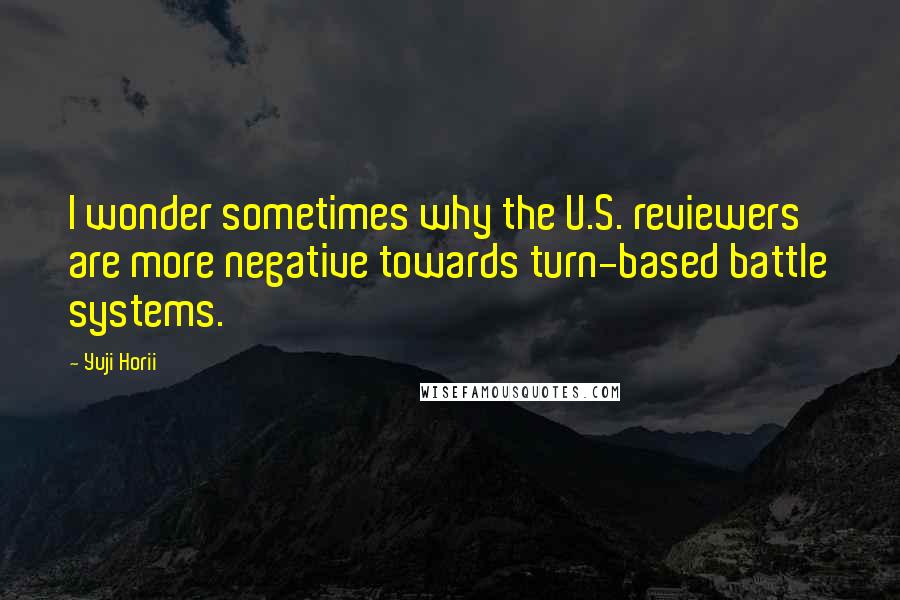 Yuji Horii Quotes: I wonder sometimes why the U.S. reviewers are more negative towards turn-based battle systems.