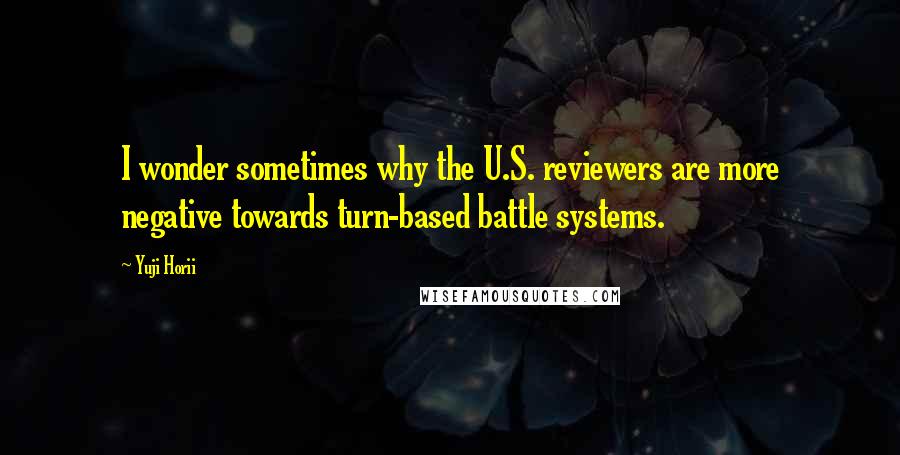 Yuji Horii Quotes: I wonder sometimes why the U.S. reviewers are more negative towards turn-based battle systems.