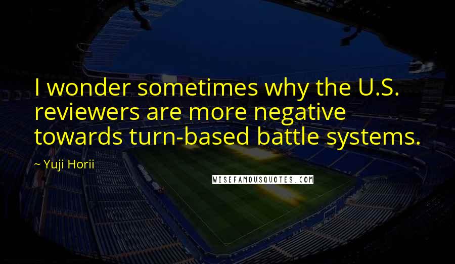 Yuji Horii Quotes: I wonder sometimes why the U.S. reviewers are more negative towards turn-based battle systems.