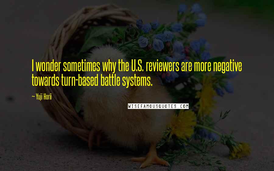 Yuji Horii Quotes: I wonder sometimes why the U.S. reviewers are more negative towards turn-based battle systems.