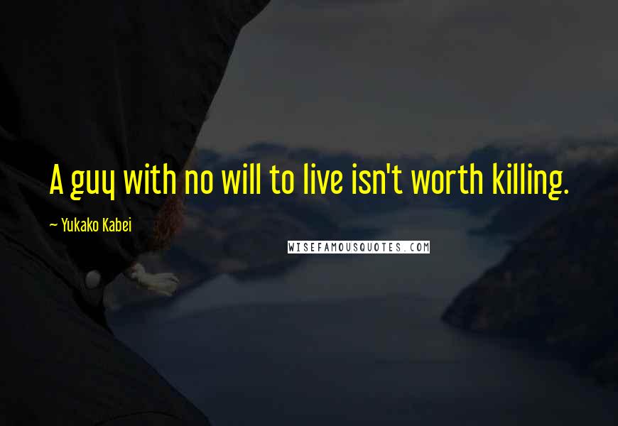 Yukako Kabei Quotes: A guy with no will to live isn't worth killing.