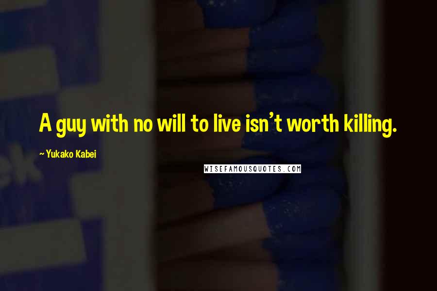 Yukako Kabei Quotes: A guy with no will to live isn't worth killing.