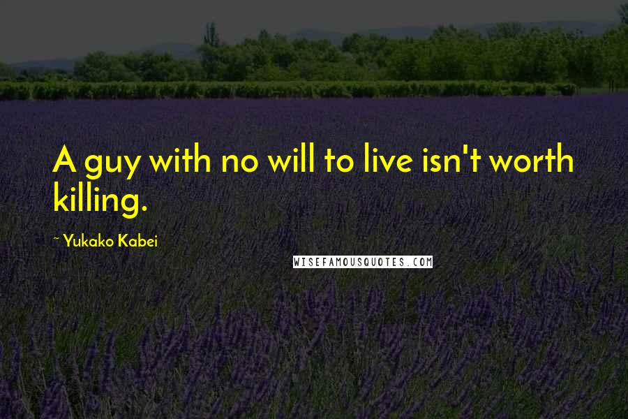 Yukako Kabei Quotes: A guy with no will to live isn't worth killing.