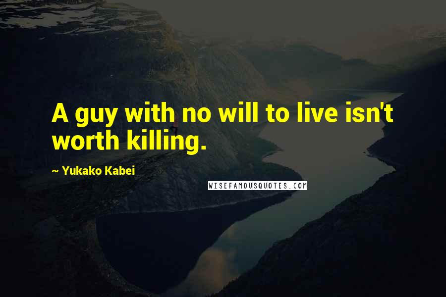 Yukako Kabei Quotes: A guy with no will to live isn't worth killing.