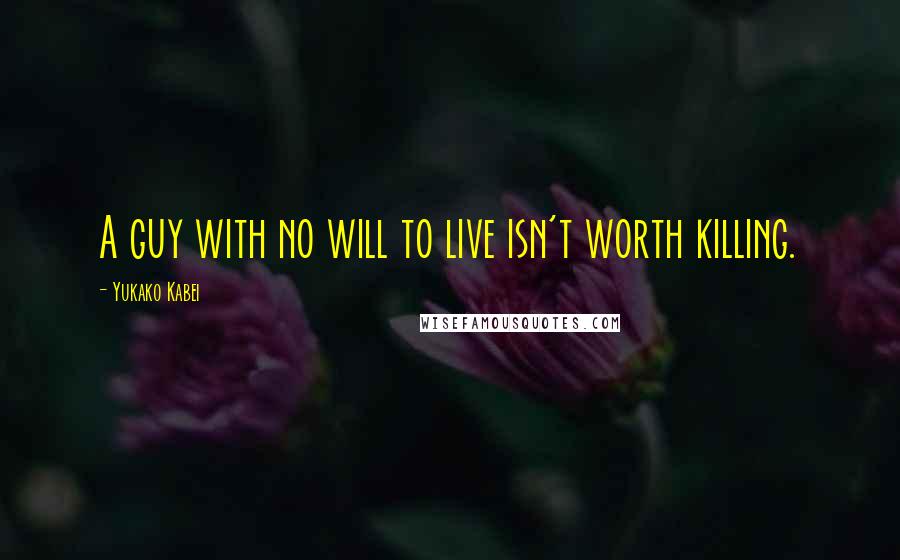 Yukako Kabei Quotes: A guy with no will to live isn't worth killing.