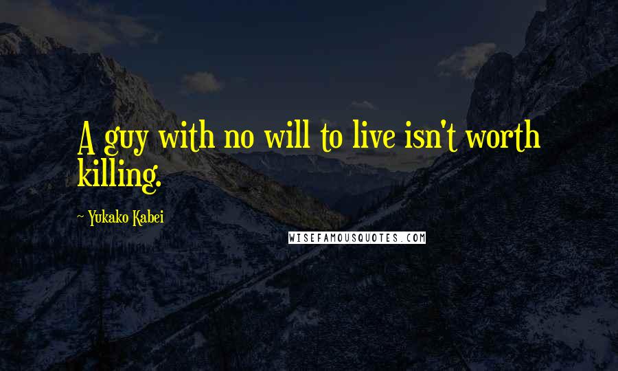 Yukako Kabei Quotes: A guy with no will to live isn't worth killing.