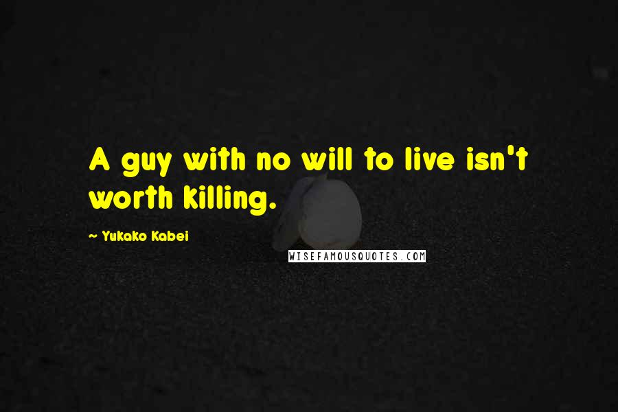 Yukako Kabei Quotes: A guy with no will to live isn't worth killing.