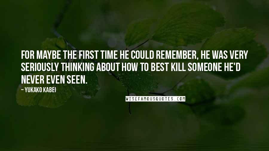 Yukako Kabei Quotes: For maybe the first time he could remember, he was very seriously thinking about how to best kill someone he'd never even seen.