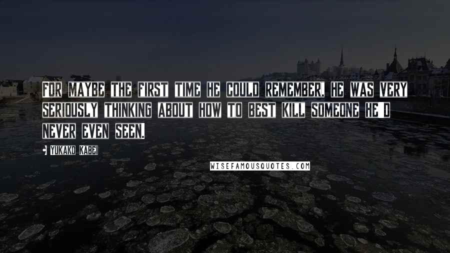 Yukako Kabei Quotes: For maybe the first time he could remember, he was very seriously thinking about how to best kill someone he'd never even seen.