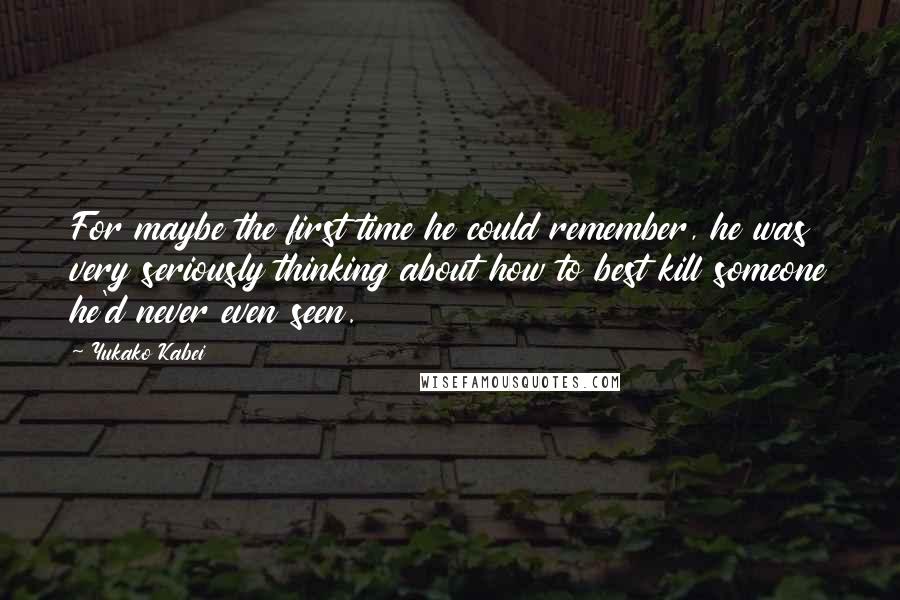 Yukako Kabei Quotes: For maybe the first time he could remember, he was very seriously thinking about how to best kill someone he'd never even seen.