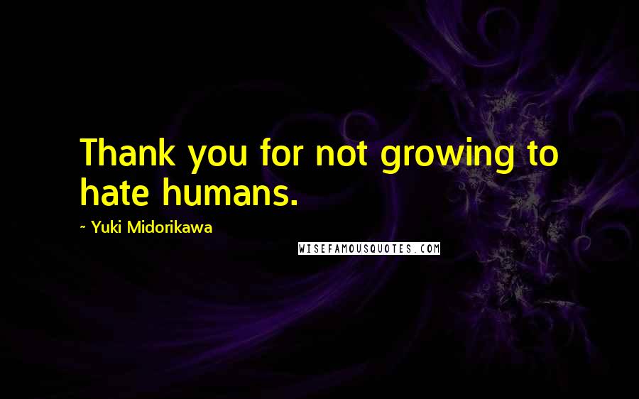 Yuki Midorikawa Quotes: Thank you for not growing to hate humans.