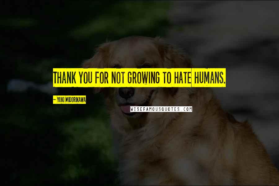 Yuki Midorikawa Quotes: Thank you for not growing to hate humans.