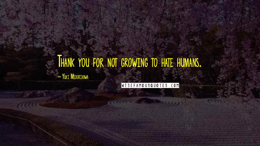 Yuki Midorikawa Quotes: Thank you for not growing to hate humans.