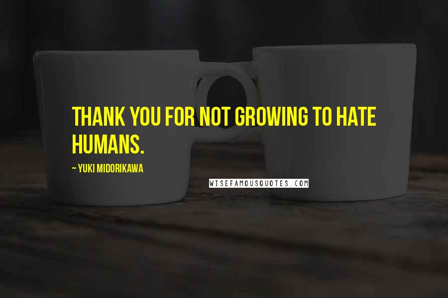Yuki Midorikawa Quotes: Thank you for not growing to hate humans.