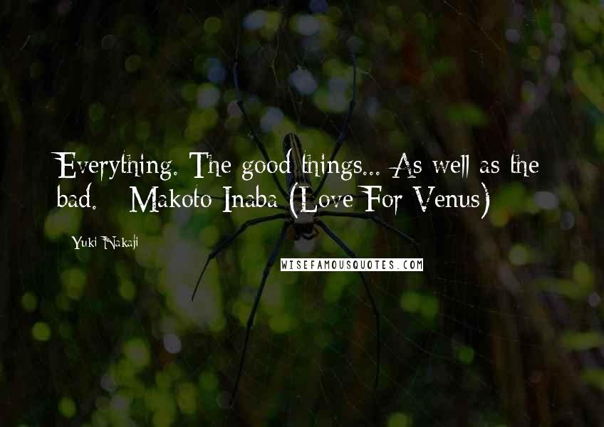 Yuki Nakaji Quotes: Everything. The good things... As well as the bad. - Makoto Inaba (Love For Venus)