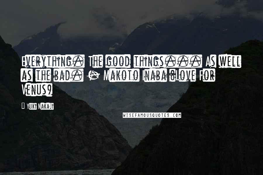 Yuki Nakaji Quotes: Everything. The good things... As well as the bad. - Makoto Inaba (Love For Venus)