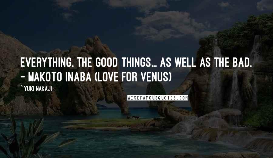 Yuki Nakaji Quotes: Everything. The good things... As well as the bad. - Makoto Inaba (Love For Venus)