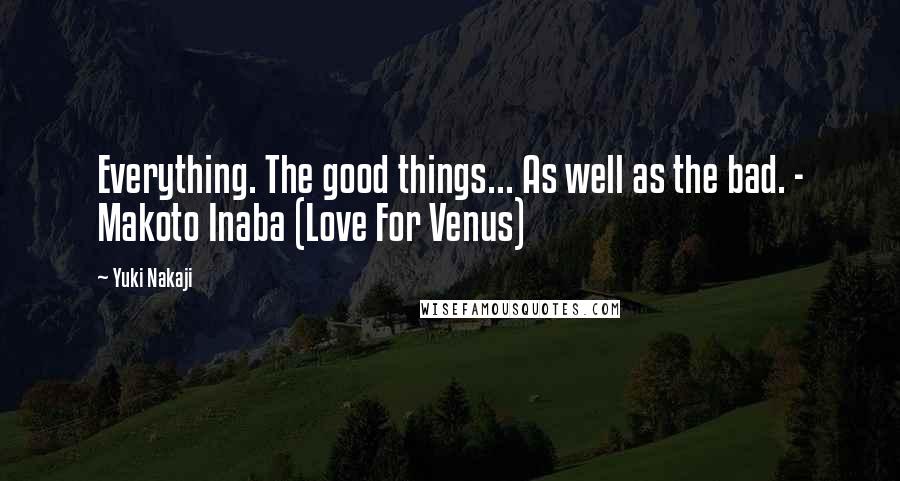 Yuki Nakaji Quotes: Everything. The good things... As well as the bad. - Makoto Inaba (Love For Venus)