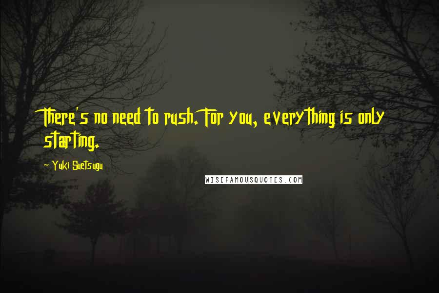 Yuki Suetsugu Quotes: There's no need to rush. For you, everything is only starting.