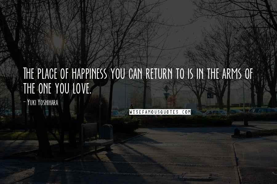 Yuki Yoshihara Quotes: The place of happiness you can return to is in the arms of the one you love.