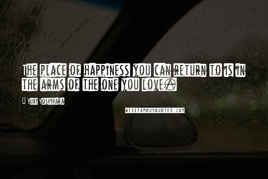 Yuki Yoshihara Quotes: The place of happiness you can return to is in the arms of the one you love.