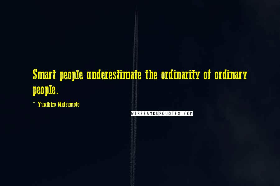 Yukihiro Matsumoto Quotes: Smart people underestimate the ordinarity of ordinary people.