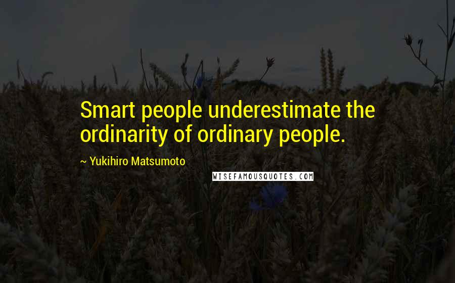 Yukihiro Matsumoto Quotes: Smart people underestimate the ordinarity of ordinary people.