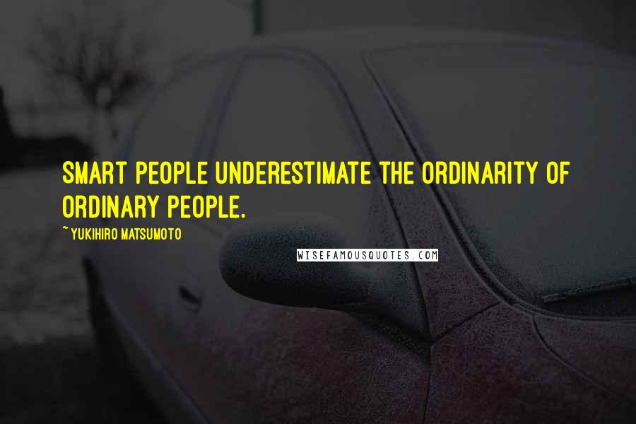 Yukihiro Matsumoto Quotes: Smart people underestimate the ordinarity of ordinary people.