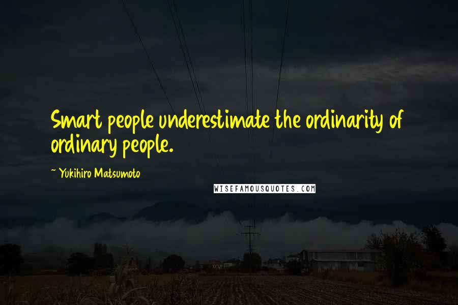 Yukihiro Matsumoto Quotes: Smart people underestimate the ordinarity of ordinary people.