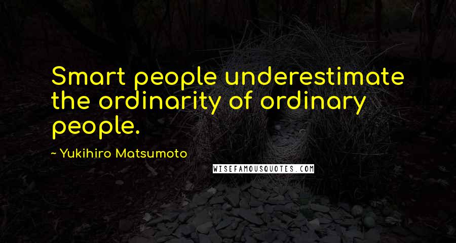 Yukihiro Matsumoto Quotes: Smart people underestimate the ordinarity of ordinary people.