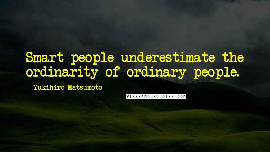 Yukihiro Matsumoto Quotes: Smart people underestimate the ordinarity of ordinary people.