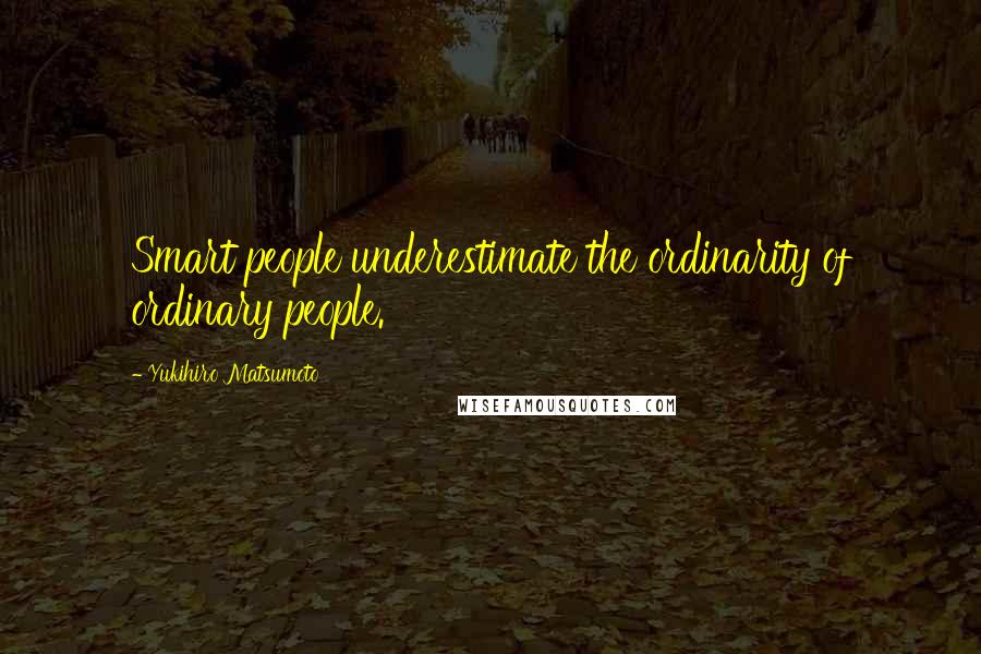 Yukihiro Matsumoto Quotes: Smart people underestimate the ordinarity of ordinary people.