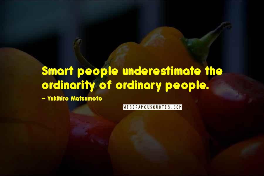 Yukihiro Matsumoto Quotes: Smart people underestimate the ordinarity of ordinary people.
