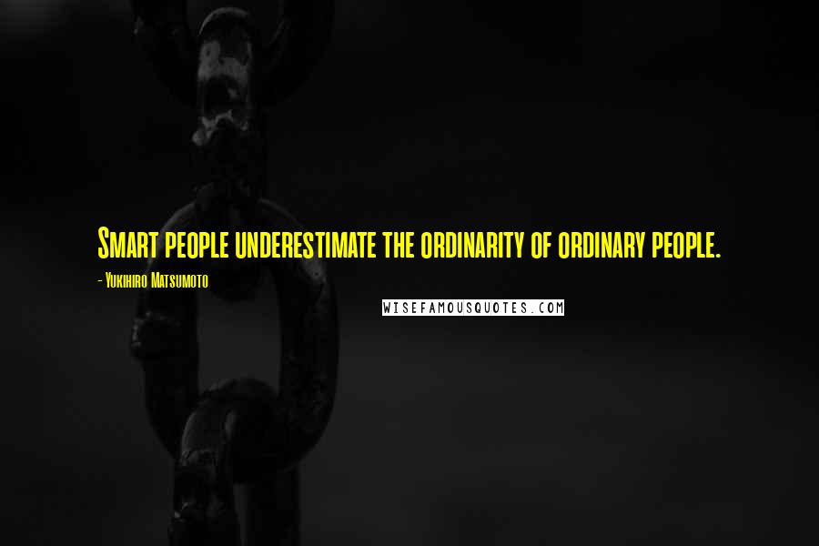 Yukihiro Matsumoto Quotes: Smart people underestimate the ordinarity of ordinary people.