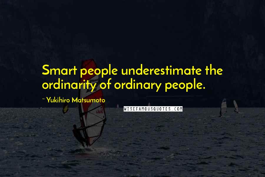 Yukihiro Matsumoto Quotes: Smart people underestimate the ordinarity of ordinary people.