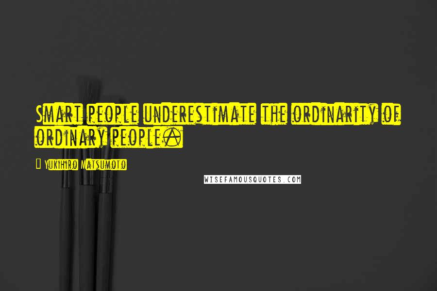Yukihiro Matsumoto Quotes: Smart people underestimate the ordinarity of ordinary people.