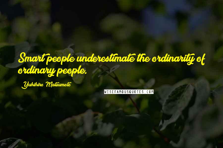 Yukihiro Matsumoto Quotes: Smart people underestimate the ordinarity of ordinary people.